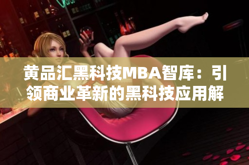 黃品匯黑科技MBA智庫(kù)：引領(lǐng)商業(yè)革新的黑科技應(yīng)用解讀