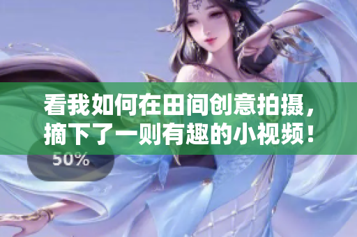 看我如何在田間創(chuàng)意拍攝，摘下了一則有趣的小視頻！