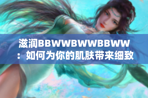 滋潤BBWWBWWBBWW：如何為你的肌膚帶來細致呵護