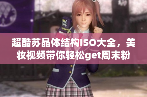 超酷蘇晶體結(jié)構(gòu)ISO大全，美妝視頻帶你輕松get周末粉色妝容
