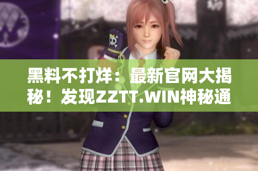 黑料不打烊：最新官網(wǎng)大揭秘！發(fā)現(xiàn)ZZTT.WIN神秘通道