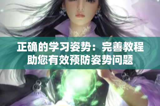 正確的學(xué)習(xí)姿勢(shì)：完善教程助您有效預(yù)防姿勢(shì)問題