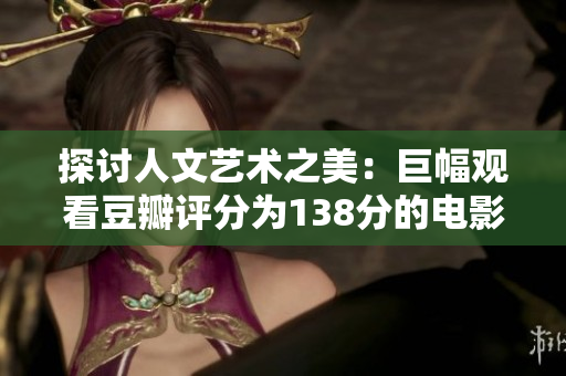 探討人文藝術之美：巨幅觀看豆瓣評分為138分的電影