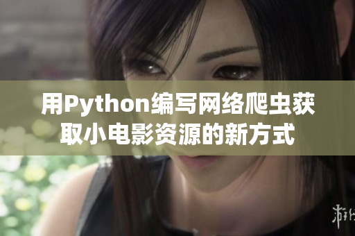 用Python編寫網(wǎng)絡(luò)爬蟲獲取小電影資源的新方式