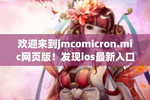 歡迎來到j(luò)mcomicron.mic網(wǎng)頁版！發(fā)現(xiàn)ios最新入口，盡在這里