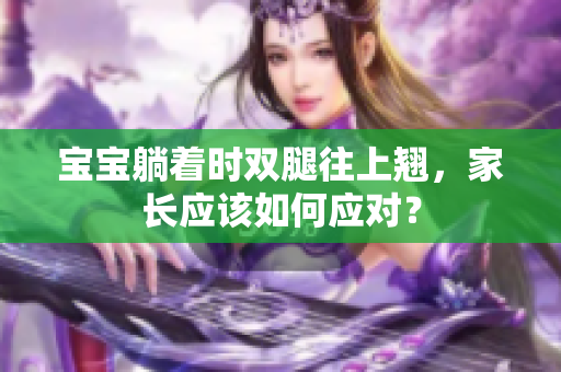 寶寶躺著時(shí)雙腿往上翹，家長(zhǎng)應(yīng)該如何應(yīng)對(duì)？