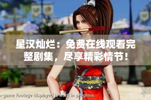 星漢燦爛：免費在線觀看完整劇集，盡享精彩情節(jié)！