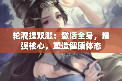 輪流提雙腿：激活全身，增強核心，塑造健康體態(tài)