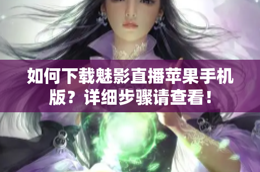 如何下載魅影直播蘋(píng)果手機(jī)版？詳細(xì)步驟請(qǐng)查看！