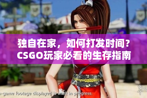 獨(dú)自在家，如何打發(fā)時(shí)間？CSGO玩家必看的生存指南