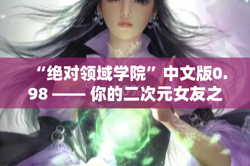 “絕對領(lǐng)域?qū)W院”中文版0.98 —— 你的二次元女友之旅