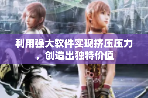 利用強(qiáng)大軟件實(shí)現(xiàn)擠壓壓力，創(chuàng)造出獨(dú)特價(jià)值