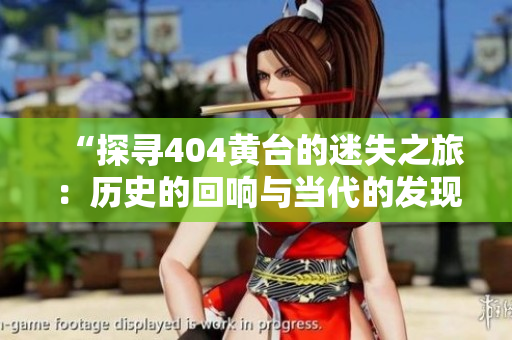 “探尋404黃臺的迷失之旅：歷史的回響與當代的發(fā)現(xiàn)”