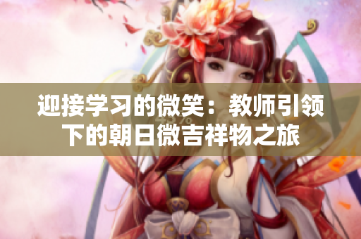 迎接學習的微笑：教師引領(lǐng)下的朝日微吉祥物之旅