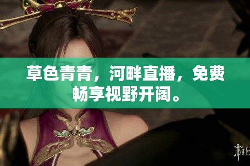 草色青青，河畔直播，免費(fèi)暢享視野開闊。