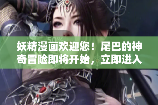 妖精漫畫歡迎您！尾巴的神奇冒險(xiǎn)即將開(kāi)始，立即進(jìn)入入口界面！
