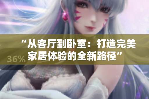 “從客廳到臥室：打造完美家居體驗(yàn)的全新路徑”