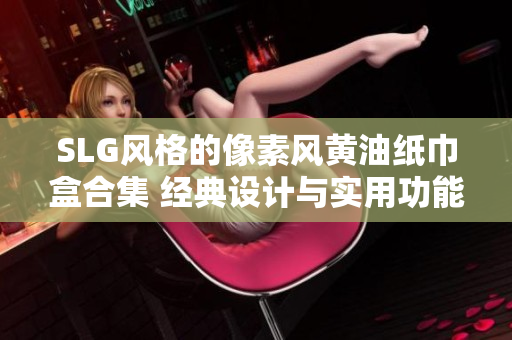 SLG風(fēng)格的像素風(fēng)黃油紙巾盒合集 經(jīng)典設(shè)計與實用功能