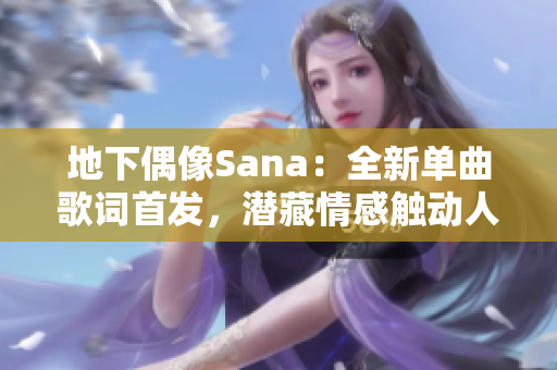 地下偶像Sana：全新單曲歌詞首發(fā)，潛藏情感觸動(dòng)人心