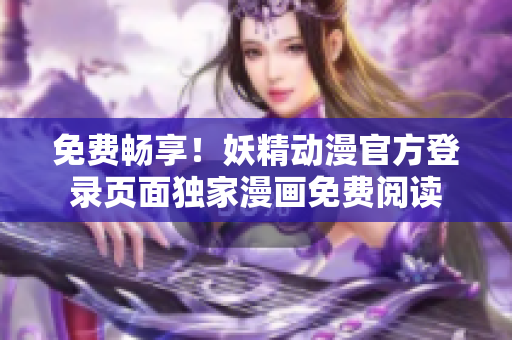 免費(fèi)暢享！妖精動(dòng)漫官方登錄頁(yè)面獨(dú)家漫畫免費(fèi)閱讀