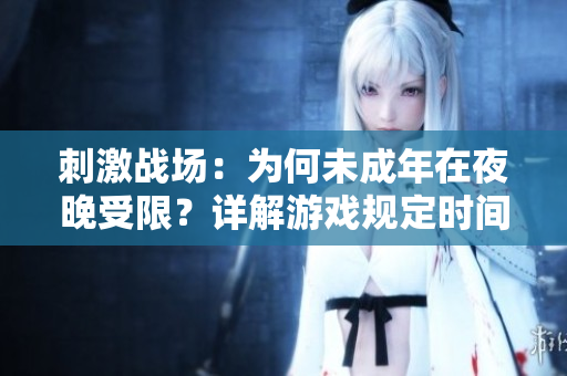 刺激戰(zhàn)場：為何未成年在夜晚受限？詳解游戲規(guī)定時間限制