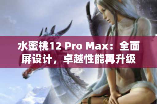 水蜜桃12 Pro Max：全面屏設(shè)計(jì)，卓越性能再升級(jí)
