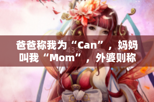 爸爸稱我為“Can”，媽媽叫我“Mom”，外婆則稱呼我為？