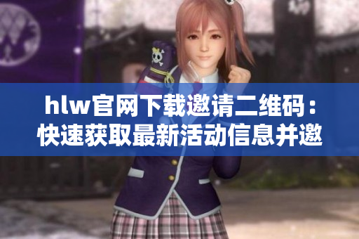 hlw官網(wǎng)下載邀請二維碼：快速獲取最新活動信息并邀請好友一同參與