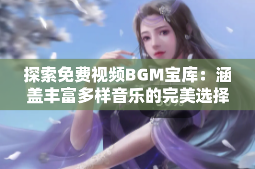 探索免費(fèi)視頻BGM寶庫(kù)：涵蓋豐富多樣音樂的完美選擇