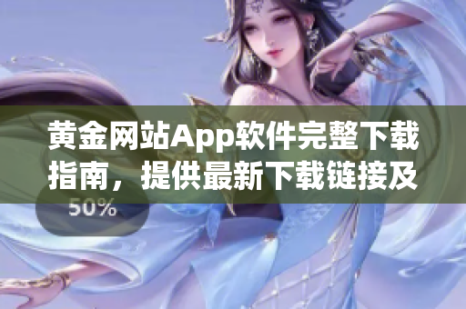 黃金網(wǎng)站App軟件完整下載指南，提供最新下載鏈接及安裝教程