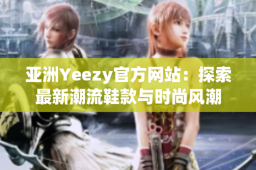 亞洲Yeezy官方網(wǎng)站：探索最新潮流鞋款與時尚風(fēng)潮