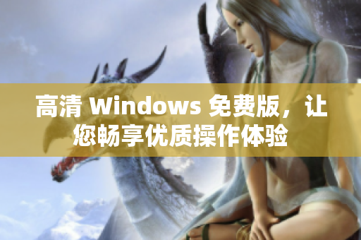 高清 Windows 免費(fèi)版，讓您暢享優(yōu)質(zhì)操作體驗(yàn)