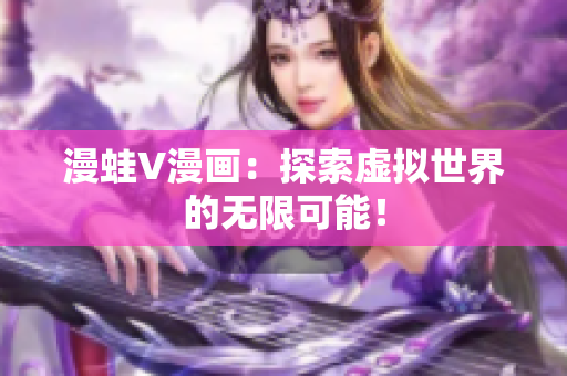 漫蛙V漫畫：探索虛擬世界的無(wú)限可能！