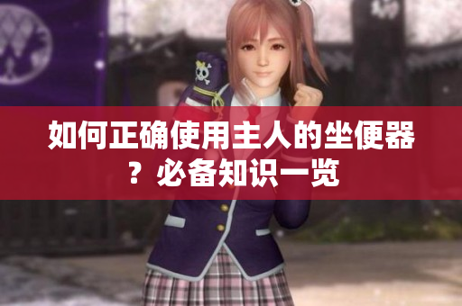 如何正確使用主人的坐便器？必備知識一覽