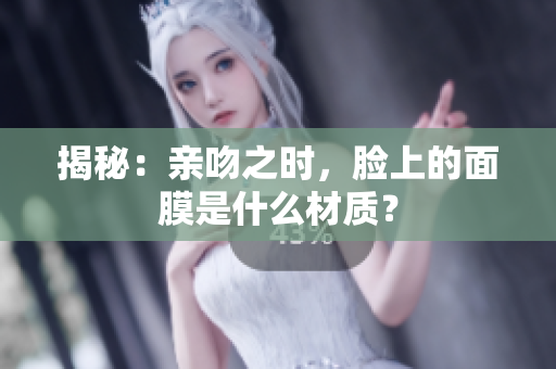 揭秘：親吻之時，臉上的面膜是什么材質(zhì)？