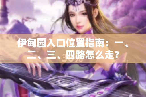 伊甸園入口位置指南：一、二、三、四路怎么走？