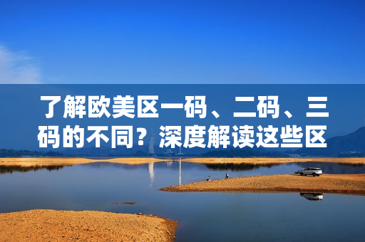 了解歐美區(qū)一碼、二碼、三碼的不同？深度解讀這些區(qū)別