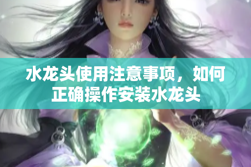 水龍頭使用注意事項(xiàng)，如何正確操作安裝水龍頭