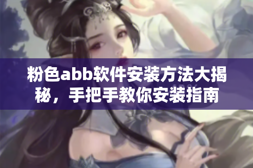 粉色abb軟件安裝方法大揭秘，手把手教你安裝指南