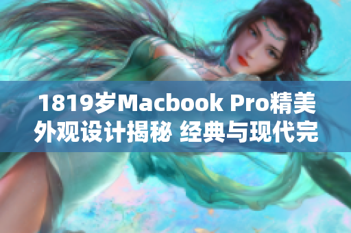 1819歲Macbook Pro精美外觀設計揭秘 經(jīng)典與現(xiàn)代完美融合