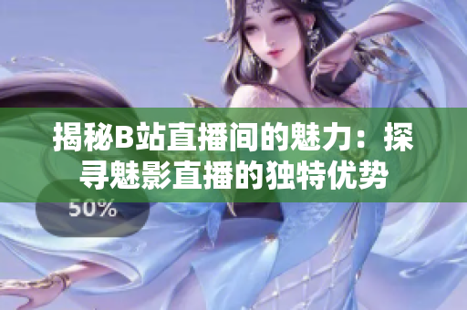 揭秘B站直播間的魅力：探尋魅影直播的獨特優(yōu)勢