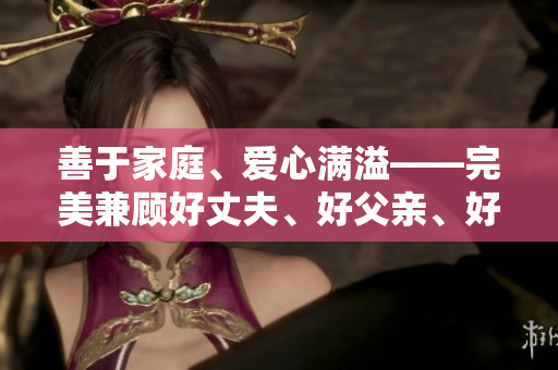 善于家庭、愛心滿溢——完美兼顧好丈夫、好父親、好兒子的男人