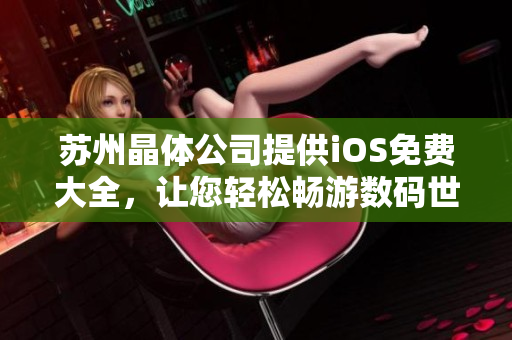 蘇州晶體公司提供iOS免費(fèi)大全，讓您輕松暢游數(shù)碼世界