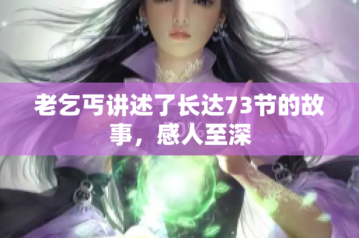 老乞丐講述了長達73節(jié)的故事，感人至深