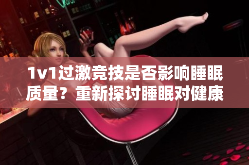 1v1過激競技是否影響睡眠質(zhì)量？重新探討睡眠對(duì)健康的重要性