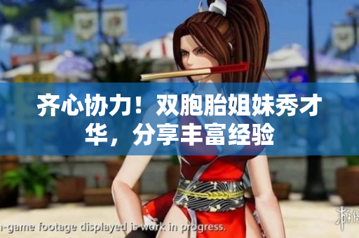 齊心協(xié)力！雙胞胎姐妹秀才華，分享豐富經(jīng)驗(yàn)