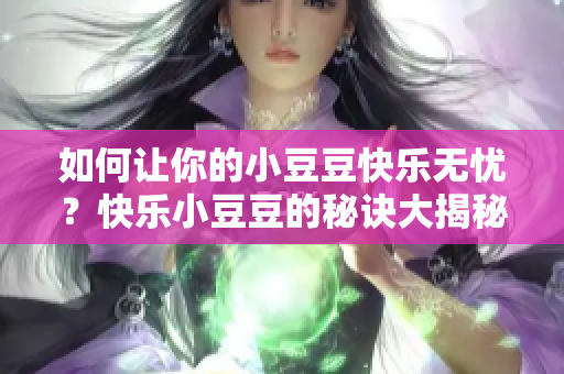 如何讓你的小豆豆快樂無憂？快樂小豆豆的秘訣大揭秘
