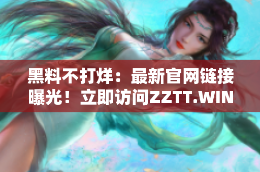 黑料不打烊：最新官網(wǎng)鏈接曝光！立即訪問ZZTT.WIN，獲取獨(dú)家內(nèi)幕！