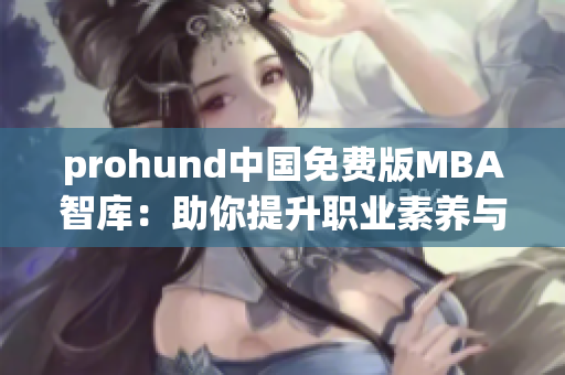 prohund中國(guó)免費(fèi)版MBA智庫(kù)：助你提升職業(yè)素養(yǎng)與商業(yè)智慧
