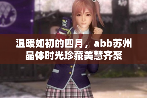 溫暖如初的四月，abb蘇州晶體時光珍藏美慧齊聚